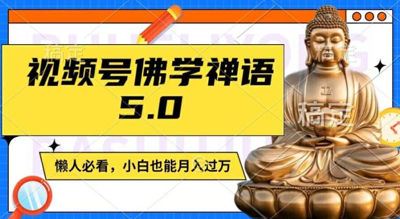 视频号佛学禅语5.0，纯原创视频，每天1-2小时，保底月入过W，适合宝妈、上班族、大学生【揭秘】-云长聊项目