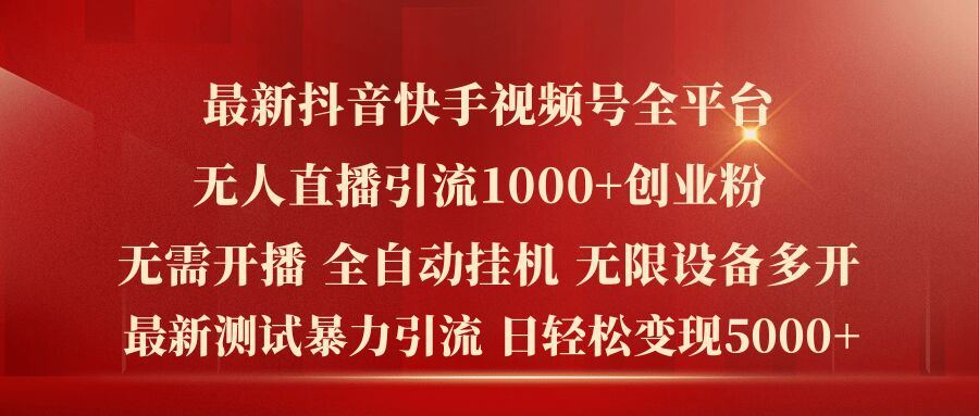 最新抖音快手视频号全平台无人直播引流1000+精准创业粉，日轻松变现5k+【揭秘】-云长聊项目