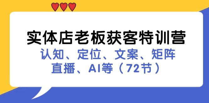 （11991期）实体店老板获客特训营：认知、定位、文案、矩阵、直播、AI等（72节）-云长聊项目