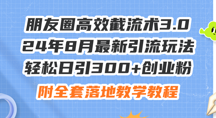 （11993期）朋友圈高效截流术3.0，24年8月最新引流玩法，轻松日引300+创业粉，附全…-云长聊项目