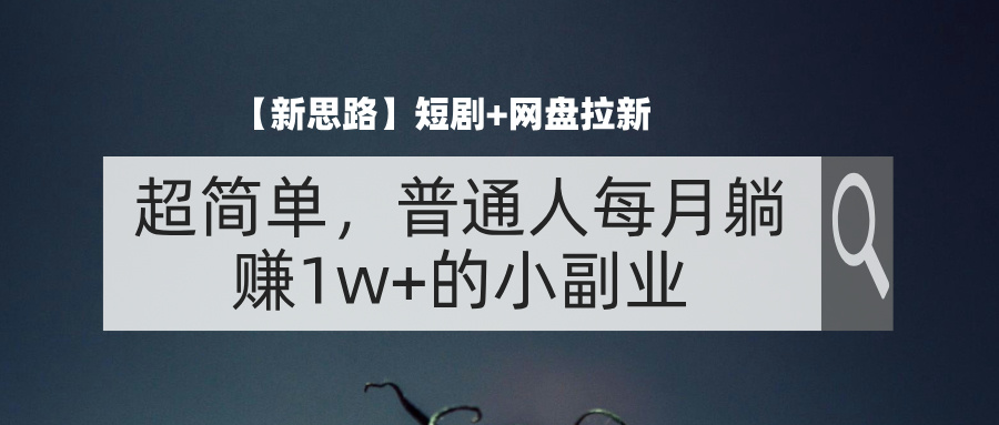 （11980期）【新思路】短剧+网盘拉新，超简单，普通人每月躺赚1w+的小副业-云长聊项目