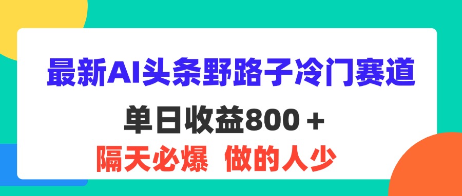 （11983期）最新AI头条野路子冷门赛道，单日800＋ 隔天必爆，适合小白-云长聊项目