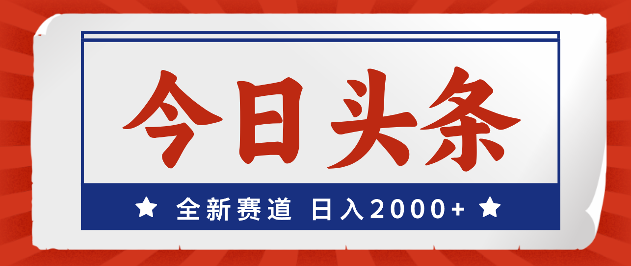 （12001期）今日头条，全新赛道，小白易上手，日入2000+-云长聊项目