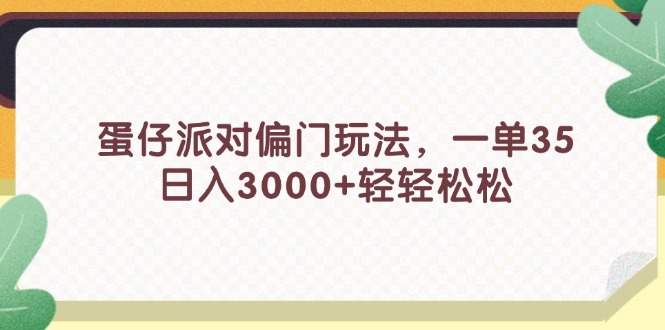 （11995期）蛋仔派对偏门玩法，一单35，日入3000+轻轻松松-云长聊项目