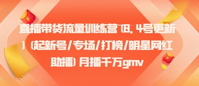 直播带货流量训练营(8.4号更新)(起新号/专场/打榜/明星网红助播)月播千万gmv-云长聊项目