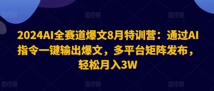 2024AI全赛道爆文8月特训营：通过AI指令一键输出爆文，多平台矩阵发布，轻松月入3W【揭秘】-云长聊项目