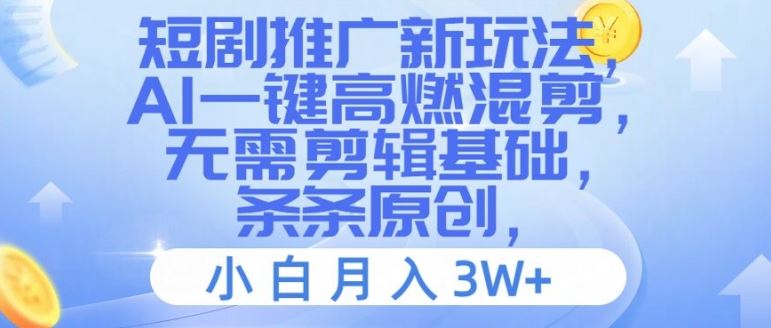 短剧推广新玩法，AI一键高燃混剪，无需剪辑基础，条条原创，小白月入3W+【揭秘】-云长聊项目