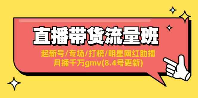 直播带货流量班：起新号/专场/打榜/明星网红助播/月播千万gmv(8.4号更新)-云长聊项目