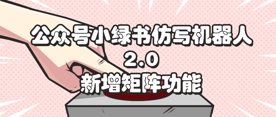 （12002期）公众号小绿书仿写机器人2.0，新增矩阵功能-云长聊项目
