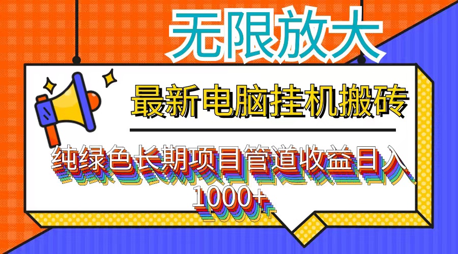 （12004期）最新电脑挂机搬砖，纯绿色长期稳定项目，带管道收益轻松日入1000+-云长聊项目