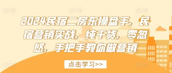 2024民宿二房东操盘手，民宿营销实战，纯干货，零忽悠，手把手教你做营销-云长聊项目
