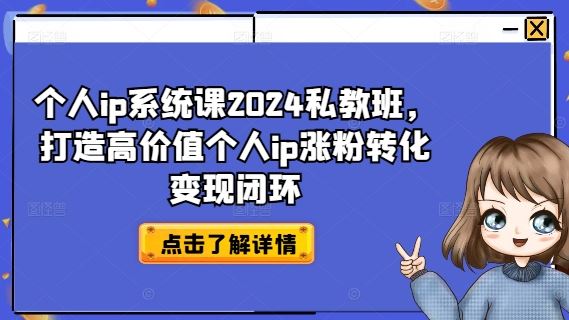 个人ip系统课2024私教班，打造高价值个人ip涨粉转化变现闭环-云长聊项目