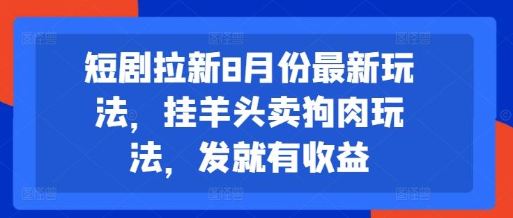 短剧拉新8月份最新玩法，挂羊头卖狗肉玩法，发就有收益-云长聊项目