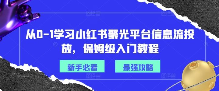 从0-1学习小红书聚光平台信息流投放，保姆级入门教程-云长聊项目