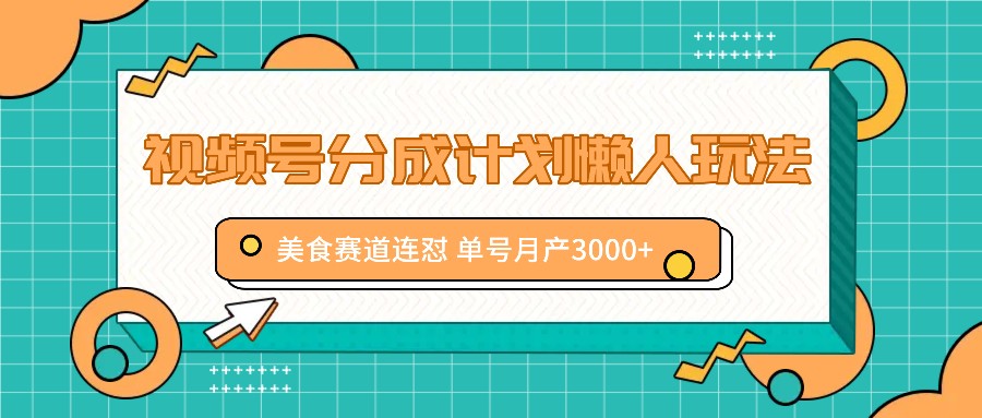视频号分成计划懒人玩法，美食赛道连怼 单号月产3000+-云长聊项目