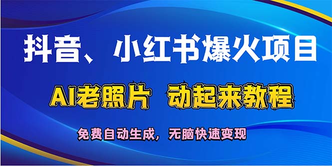 （12065期）抖音、小红书爆火项目：AI老照片动起来教程，免费自动生成，无脑快速变…-云长聊项目