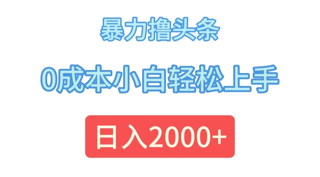 （12068期）暴力撸头条，0成本小白轻松上手，日入2000+-云长聊项目