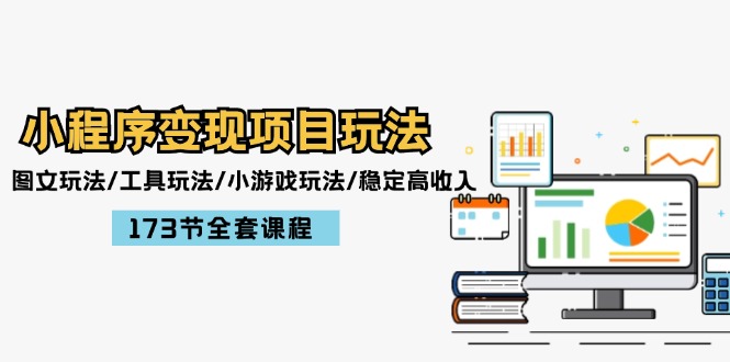 （12075期）小程序变现项目玩法：图文玩法/工具玩法/小游戏玩法/稳定高收入/173节课程-云长聊项目