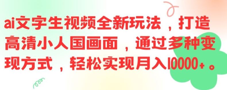 ai文字生视频全新玩法，打造高清小人国画面，通过多种变现方式，轻松实现月入1W+【揭秘】-云长聊项目