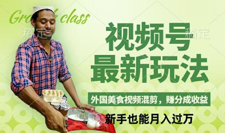 视频号新玩法，外国美食视频混剪，撸分成计划收益，视频制作简单，轻松月入过万【揭秘】-云长聊项目