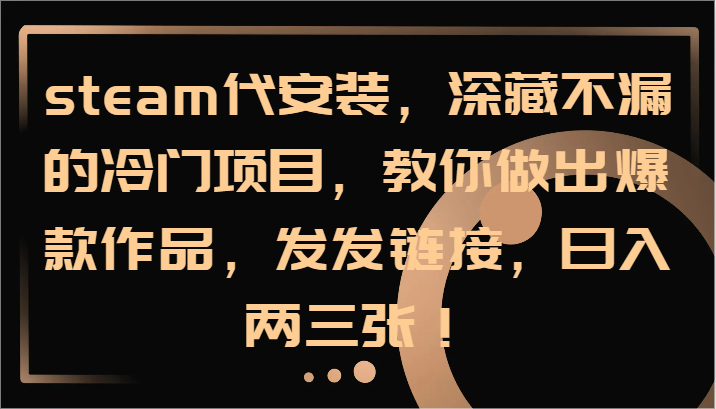 steam代安装，深藏不漏的冷门项目，教你做出爆款作品，发发链接，日入两三张！-云长聊项目