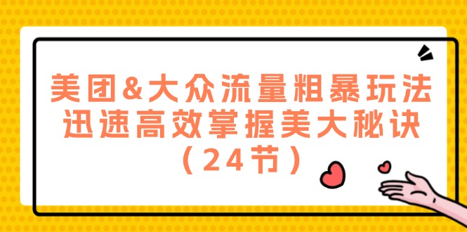 美团&大众流量粗暴玩法，迅速高效掌握美大秘诀（24节）-云长聊项目