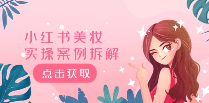 小红书美妆实操案例拆解，深度解读小红书40万粉 8000赞180粉，为什么?-云长聊项目