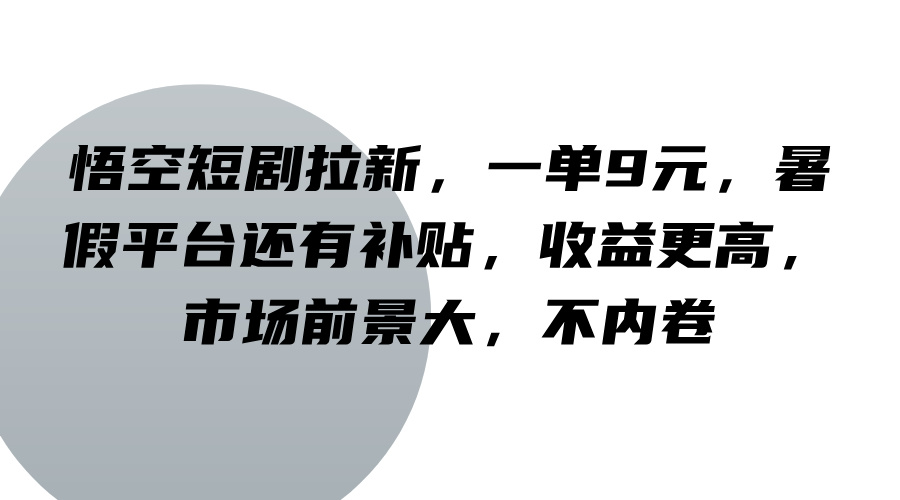 悟空短剧拉新，一单9元，暑假平台还有补贴，收益更高，市场前景大，不内卷-云长聊项目