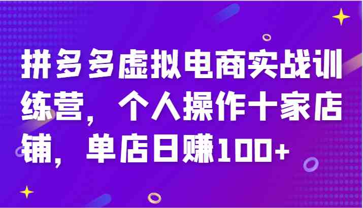 拼多多虚拟电商实战训练营，个人操作十家店铺，单店日赚100+-云长聊项目