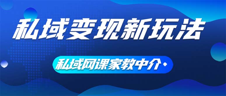 （12089期）私域变现新玩法，网课家教中介，只做渠道和流量，让大学生给你打工、0…-云长聊项目