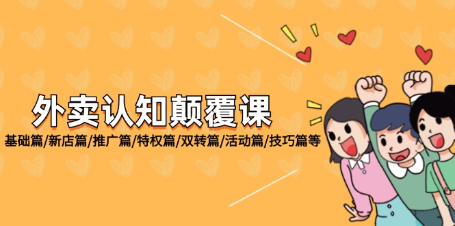 （12096期）外卖 认知颠覆课：基础篇/新店篇/推广篇/特权篇/双转篇/活动篇/技巧篇等-云长聊项目