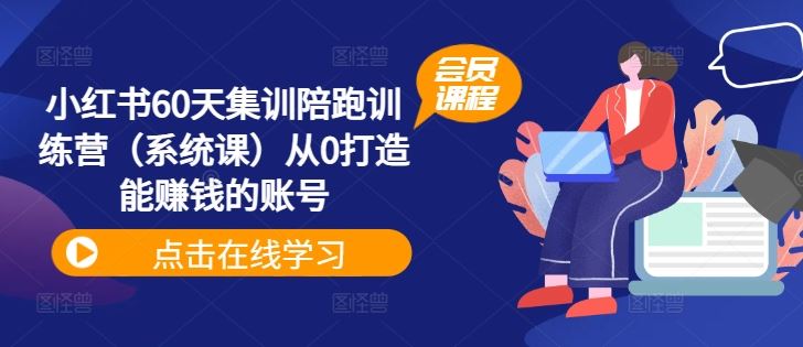 小红书60天集训陪跑训练营（系统课）从0打造能赚钱的账号-云长聊项目