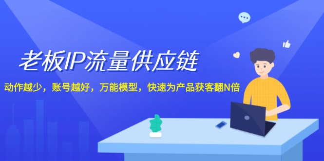 老板IP流量供应链，动作越少账号越好，万能模型快速为产品获客翻N倍！-云长聊项目