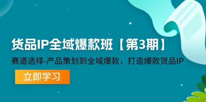 货品IP全域爆款班【第3期】赛道选择、产品策划到全域爆款，打造爆款货品IP-云长聊项目