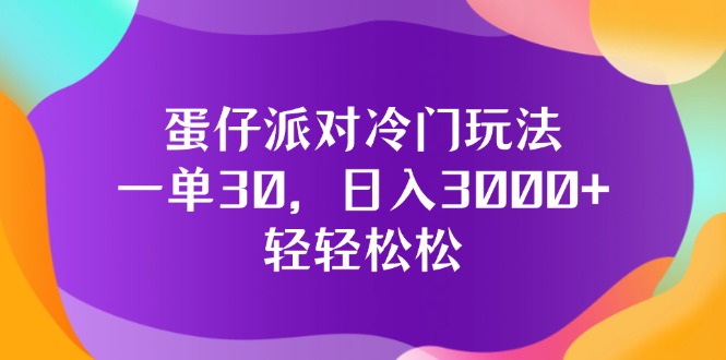 （12099期）蛋仔派对冷门玩法，一单30，日入3000+轻轻松松-云长聊项目