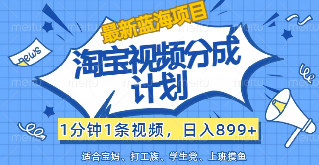 （12101期）【最新蓝海项目】淘宝视频分成计划，1分钟1条视频，日入899+，有手就行-云长聊项目
