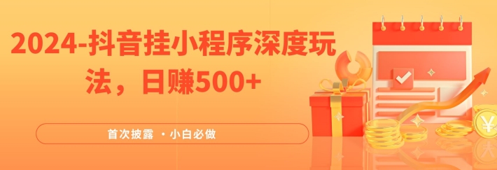 2024全网首次披露，抖音挂小程序深度玩法，日赚500+，简单、稳定，带渠道收入，小白必做-云长聊项目