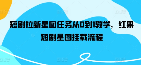 短剧拉新星图任务从0到1教学，红果短剧星图挂载流程-云长聊项目