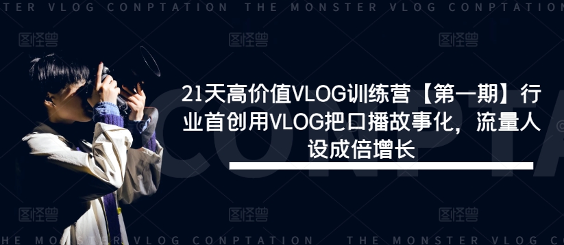 21天高价值VLOG训练营【第一期】行业首创用VLOG把口播故事化，流量人设成倍增长-云长聊项目