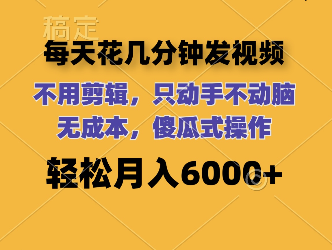 （12119期）每天花几分钟发视频 无需剪辑 动手不动脑 无成本 傻瓜式操作 轻松月入6…-云长聊项目
