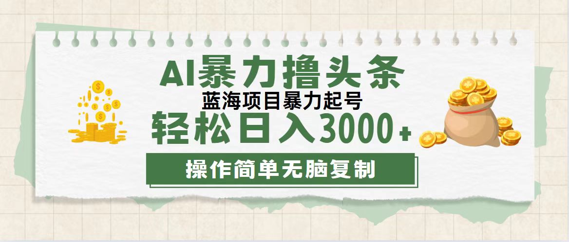 （12122期）最新玩法AI暴力撸头条，零基础也可轻松日入3000+，当天起号，第二天见…-云长聊项目