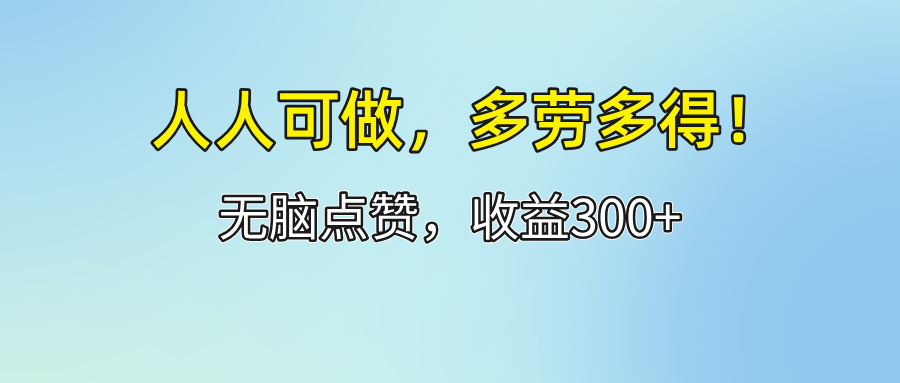 （12126期）人人可做！轻松点赞，收益300+，多劳多得！-云长聊项目