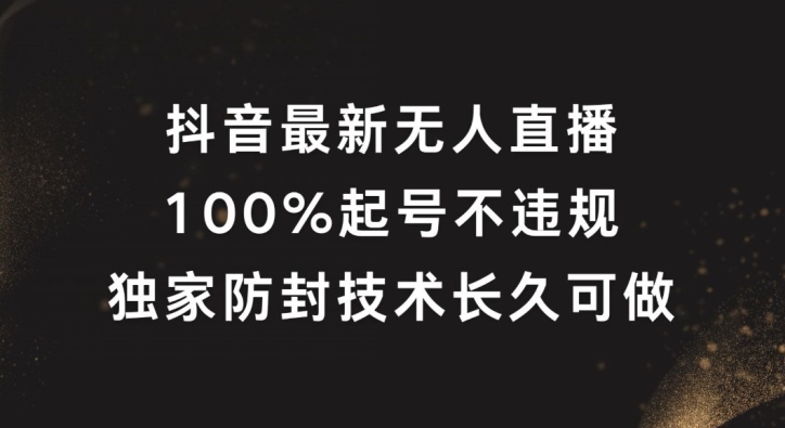 抖音最新无人直播，100%起号，独家防封技术长久可做-云长聊项目