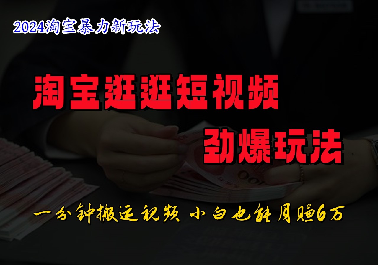 淘宝逛逛短视频劲爆玩法，只需一分钟搬运视频，小白也能日入500+-云长聊项目