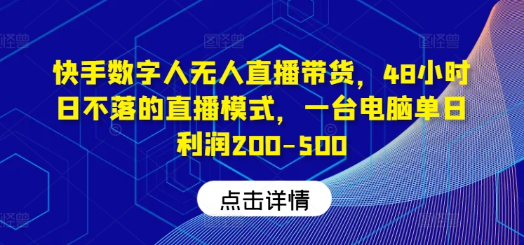 快手数字人无人直播带货，48小时日不落的直播模式，一台电脑单日利润200-500-云长聊项目