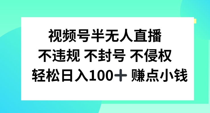 视频号半无人直播，不违规不封号，轻松日入100+-云长聊项目