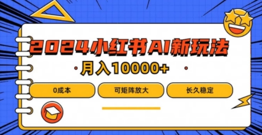 2024年小红书最新项目，AI蓝海赛道，可矩阵，0成本，小白也能轻松月入1w-云长聊项目