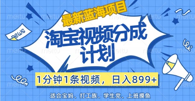 最新蓝海项目淘宝视频分成计划，1分钟1条视频，日入899+，有手就行-云长聊项目