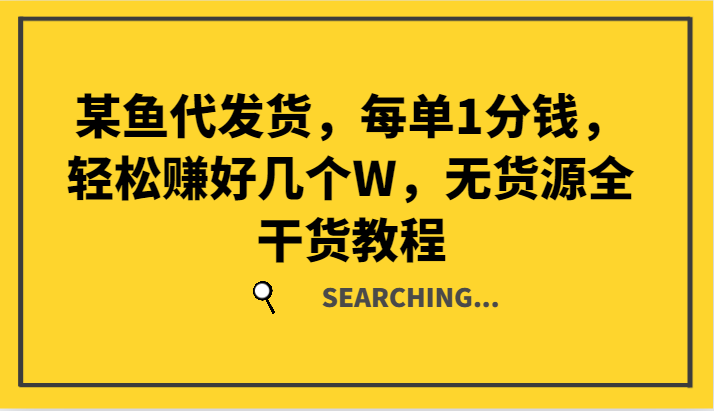 某鱼代发货，每单1分钱，轻松赚好几个W，无货源全干货教程-云长聊项目