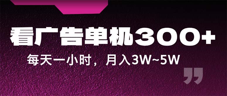 （12142期）蓝海项目，看广告单机300+，每天一个小时，月入3W~5W-云长聊项目
